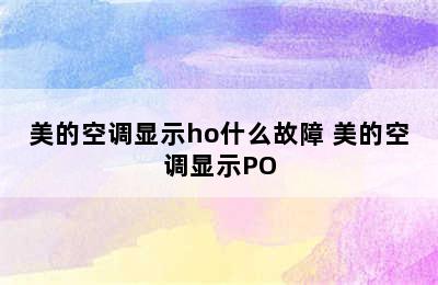 美的空调显示ho什么故障 美的空调显示PO